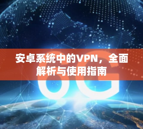 安卓系统中的VPN，全面解析与使用指南