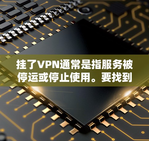 挂了VPN通常是指服务被停运或停止使用。要找到被挂的VPN服务，您可以按照以下步骤操作