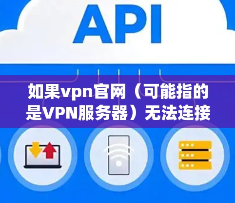 如果vpn官网(可能指的是VPN服务器)无法连接到 websites,可能是因为以下原因 如果vpn官网(可能指的是VPN服务器)无法连接到 websites,可能是因为以下原因