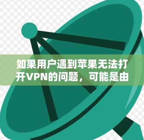 如果用户遇到苹果无法打开VPN的问题,可能是由于以下几个原因导致的 如果用户遇到苹果无法打开VPN的问题,可能是由于以下几个原因导致的