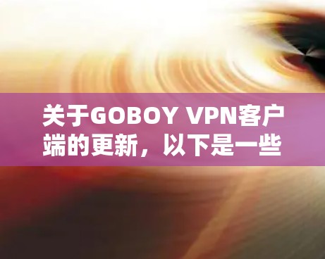 关于GOBOY VPN客户端的更新，以下是一些关键信息和建议