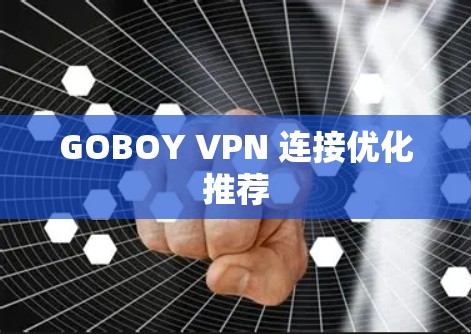 GOBOY VPN 连接优化推荐 GOBOY VPN 连接优化推荐