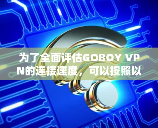 为了全面评估GOBOY VPN的连接速度，可以按照以下步骤进行