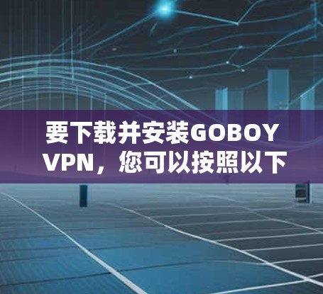要下载并安装GOBOY VPN，您可以按照以下步骤操作