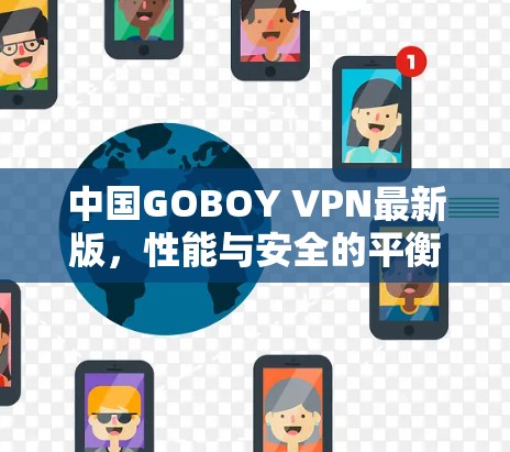 中国GOBOY VPN最新版,性能与安全的平衡,用户体验如何? 中国GOBOY VPN最新版,性能与安全的平衡,用户体验如何?