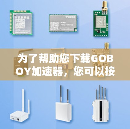 为了帮助您下载GOBOY加速器,您可以按照以下步骤操作 为了帮助您下载GOBOY加速器,您可以按照以下步骤操作