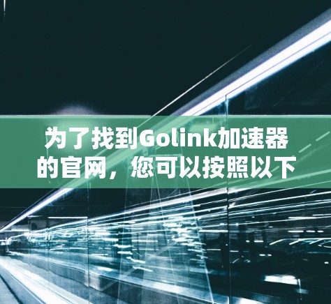 为了找到Golink加速器的官网，您可以按照以下步骤进行