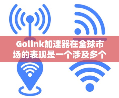 Golink加速器在全球市场的表现是一个涉及多个方面的复杂问题,包括在华销售与海外市场的扩展。以下是对Golink在海外市场的详细分析 Golink加速器在全球市场的表现是一个涉及多个方面的复杂问题,包括在华销售与海外市场的扩展。以下是对Golink在海外市场的详细分析