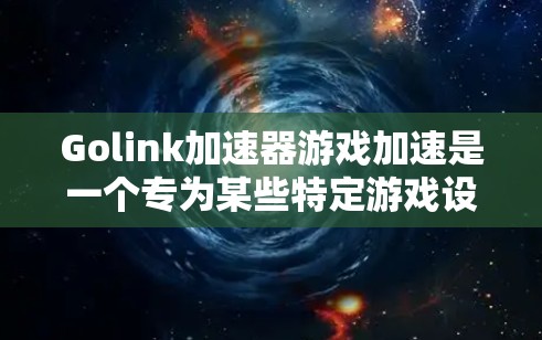 Golink加速器游戏加速是一个专为某些特定游戏设计的加速工具，通常用于提升游戏加载速度和性能。以下是关于Golink加速器的详细信息