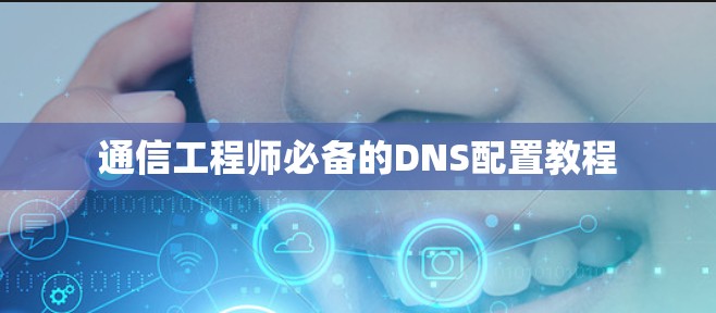 通信工程师必备的DNS配置教程 通信工程师必备的DNS配置教程