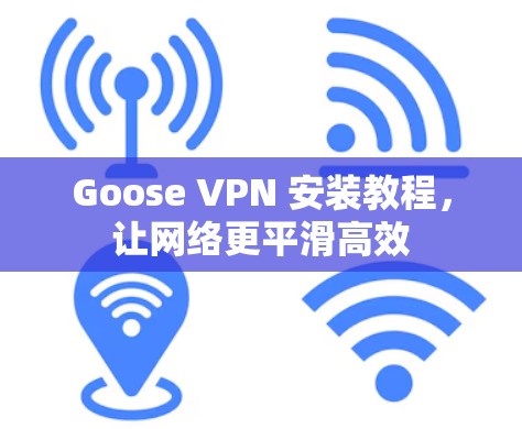Goose VPN 安装教程,让网络更平滑高效 Goose VPN 安装教程,让网络更平滑高效