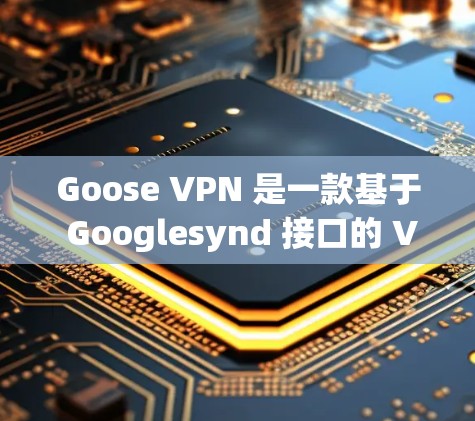 Goose VPN 是一款基于 Googlesynd 接口的 VPN 应用程序,旨在为用户提供安全、可靠的VPN连接。以下是Goose VPN 的官方下载链接和使用指南 Goose VPN 是一款基于 Googlesynd 接口的 VPN 应用程序,旨在为用户提供安全、可靠的VPN连接。以下是Goose VPN 的官方下载链接和使用指南