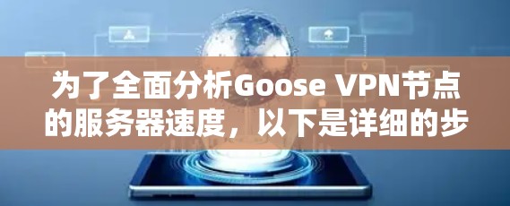 为了全面分析Goose VPN节点的服务器速度,以下是详细的步骤和可能的测试方法 为了全面分析Goose VPN节点的服务器速度,以下是详细的步骤和可能的测试方法