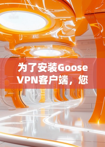 为了安装GooseVPN客户端,您可以按照以下步骤进行操作 为了安装GooseVPN客户端,您可以按照以下步骤进行操作