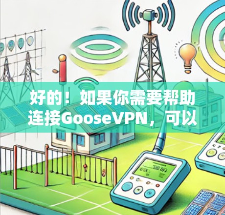 好的！如果你需要帮助连接GooseVPN，可以按照以下步骤操作