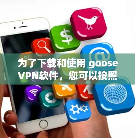 为了下载和使用 gooseVPN软件,您可以按照以下步骤操作 为了下载和使用 gooseVPN软件,您可以按照以下步骤操作