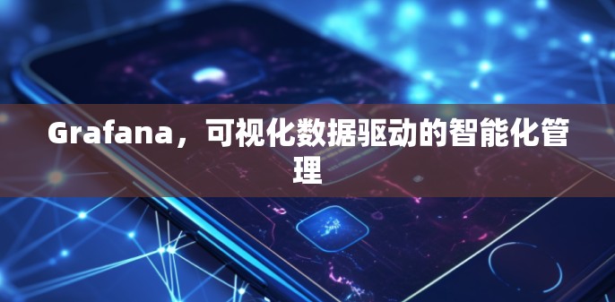 Grafana,可视化数据驱动的智能化管理 Grafana,可视化数据驱动的智能化管理