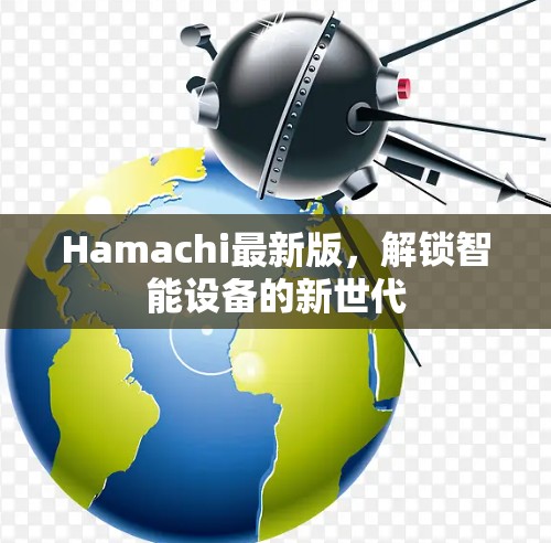 Hamachi最新版,解锁智能设备的新世代 Hamachi最新版,解锁智能设备的新世代