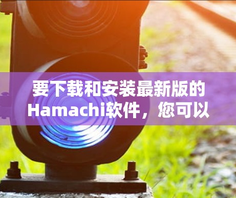 要下载和安装最新版的Hamachi软件,您可以按照以下步骤进行 要下载和安装最新版的Hamachi软件,您可以按照以下步骤进行