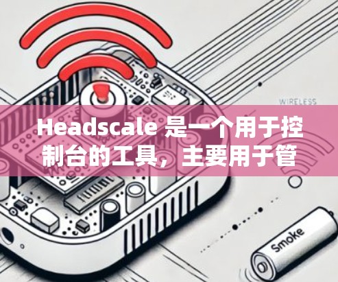 Headscale 是一个用于控制台的工具,主要用于管理节点。以下是对 Headscale 节点管理的详细指南 Headscale 是一个用于控制台的工具,主要用于管理节点。以下是对 Headscale 节点管理的详细指南