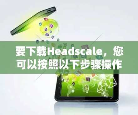 要下载Headscale,您可以按照以下步骤操作 要下载Headscale,您可以按照以下步骤操作