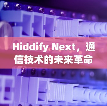 Hiddify Next,通信技术的未来革命 Hiddify Next,通信技术的未来革命