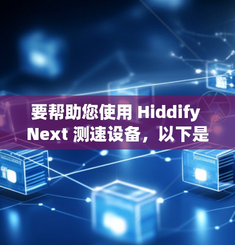 要帮助您使用 Hiddify Next 测速设备，以下是一些步骤和信息