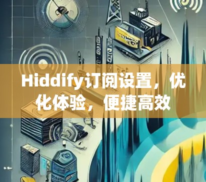Hiddify订阅设置,优化体验,便捷高效 Hiddify订阅设置,优化体验,便捷高效