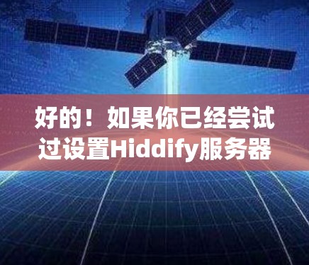 好的！如果你已经尝试过设置Hiddify服务器，但遇到了问题，那么请告诉我具体的问题是什么，比如