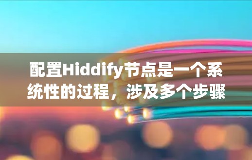 配置Hiddify节点是一个系统性的过程，涉及多个步骤，每个步骤都需要仔细操作以确保成功。以下是详细且结构化的步骤指南