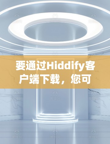要通过Hiddify客户端下载,您可以按照以下步骤操作 要通过Hiddify客户端下载,您可以按照以下步骤操作