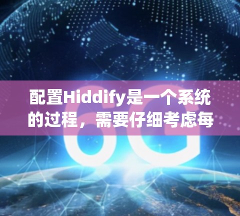 配置Hiddify是一个系统的过程，需要仔细考虑每个步骤，确保配置正确，功能正常。以下是一个详细的步骤指南