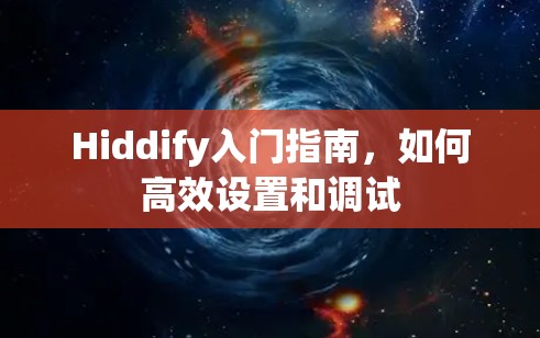 Hiddify入门指南，如何高效设置和调试