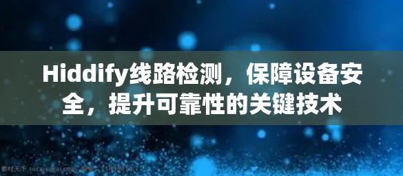 Hiddify线路检测,保障设备安全,提升可靠性的关键技术 Hiddify线路检测,保障设备安全,提升可靠性的关键技术