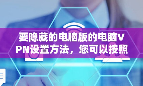 要隐藏的电脑版的电脑VPN设置方法,您可以按照以下步骤操作 要隐藏的电脑版的电脑VPN设置方法,您可以按照以下步骤操作
