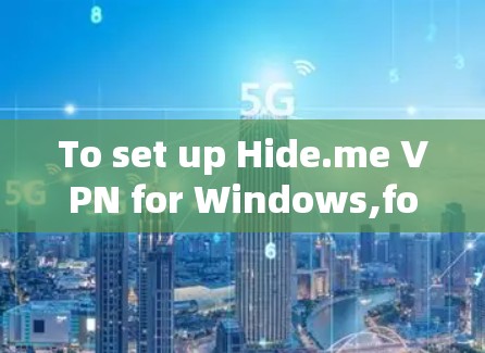To set up Hide.me VPN for Windows,follow these organized steps: