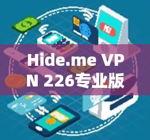 Hide.me VPN 226专业版下载指南 Hide.me VPN 226专业版下载指南