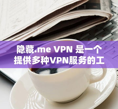 隐藏.me VPN 是一个提供多种VPN服务的工具，旨在帮助用户在安全和隐私方面获取网络连接。以下是对隐藏.me VPN 的详细评价