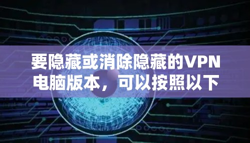 要隐藏或消除隐藏的VPN电脑版本,可以按照以下步骤进行 要隐藏或消除隐藏的VPN电脑版本,可以按照以下步骤进行