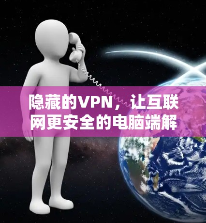 隐藏的VPN，让互联网更安全的电脑端解决方案