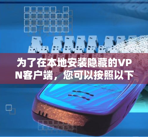 为了在本地安装隐藏的VPN客户端,您可以按照以下步骤进行 为了在本地安装隐藏的VPN客户端,您可以按照以下步骤进行