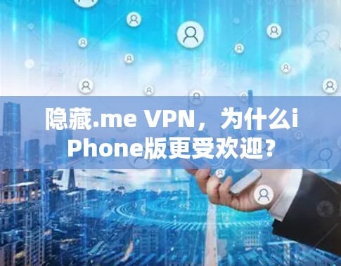 隐藏.me VPN，为什么iPhone版更受欢迎？