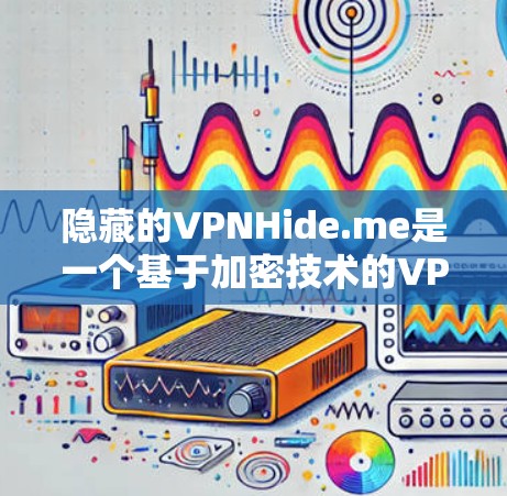 隐藏的VPNHide.me是一个基于加密技术的VPN服务,提供安全的网络访问体验。以下是下载隐藏的VPN的具体步骤 隐藏的VPNHide.me是一个基于加密技术的VPN服务,提供安全的网络访问体验。以下是下载隐藏的VPN的具体步骤