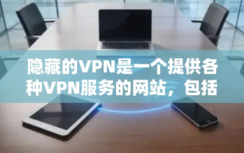 隐藏的VPN是一个提供各种VPN服务的网站,包括官网入口和推荐的免费VPN客户端。以下是一个详细的推荐,帮助您找到适合您的VPN服务 隐藏的VPN是一个提供各种VPN服务的网站,包括官网入口和推荐的免费VPN客户端。以下是一个详细的推荐,帮助您找到适合您的VPN服务