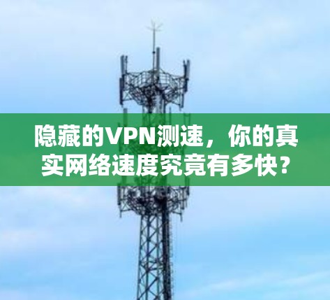 隐藏的VPN测速，你的真实网络速度究竟有多快？