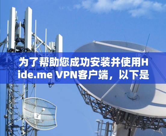 为了帮助您成功安装并使用Hide.me VPN客户端,以下是一个步骤指南 为了帮助您成功安装并使用Hide.me VPN客户端,以下是一个步骤指南
