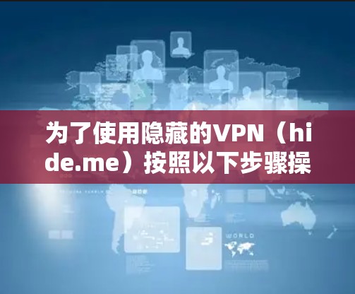 为了使用隐藏的VPN(hide.me)按照以下步骤操作 为了使用隐藏的VPN(hide.me)按照以下步骤操作