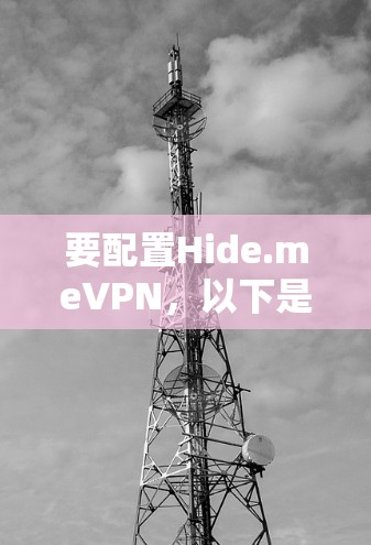 要配置Hide.meVPN，以下是详细的步骤和注意事项