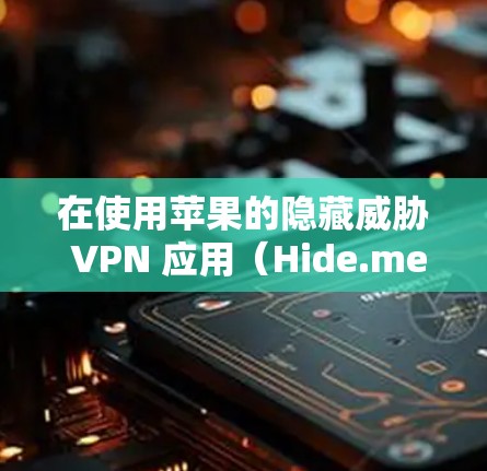 在使用苹果的隐藏威胁 VPN 应用(Hide.me)时,以下是一些关键步骤和注意事项,帮助你确保操作有效并安全 在使用苹果的隐藏威胁 VPN 应用(Hide.me)时,以下是一些关键步骤和注意事项,帮助你确保操作有效并安全