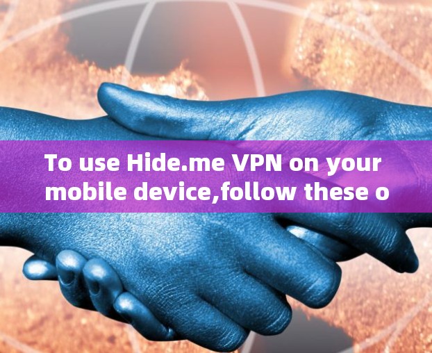 To use Hide.me VPN on your mobile device,follow these organized steps: To use Hide.me VPN on your mobile device,follow these organized steps: